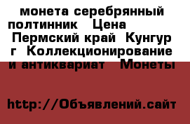 монета серебрянный полтинник › Цена ­ 1 500 - Пермский край, Кунгур г. Коллекционирование и антиквариат » Монеты   